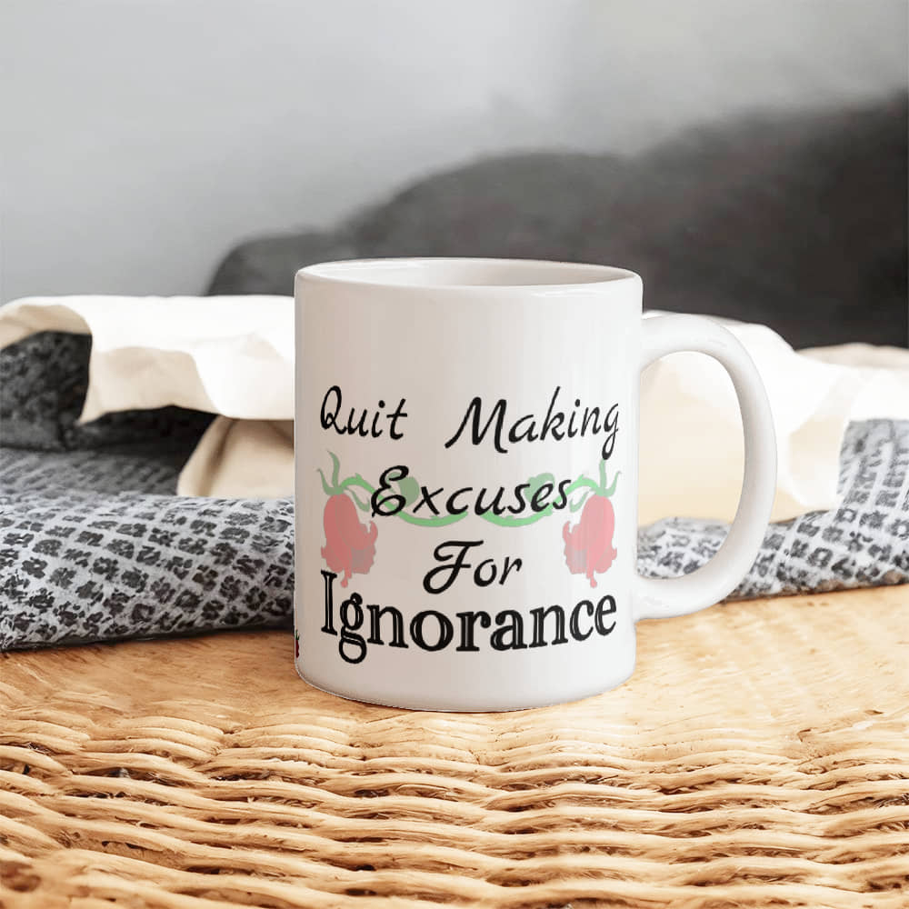 Quit Making Excuses For Ignorance Mug 11 oz.