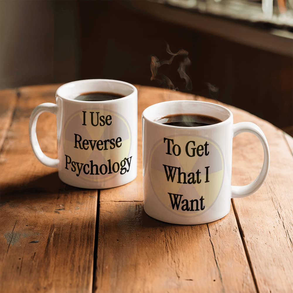 I Use Reverse Psychology To Get What I Want Mug 11 oz.