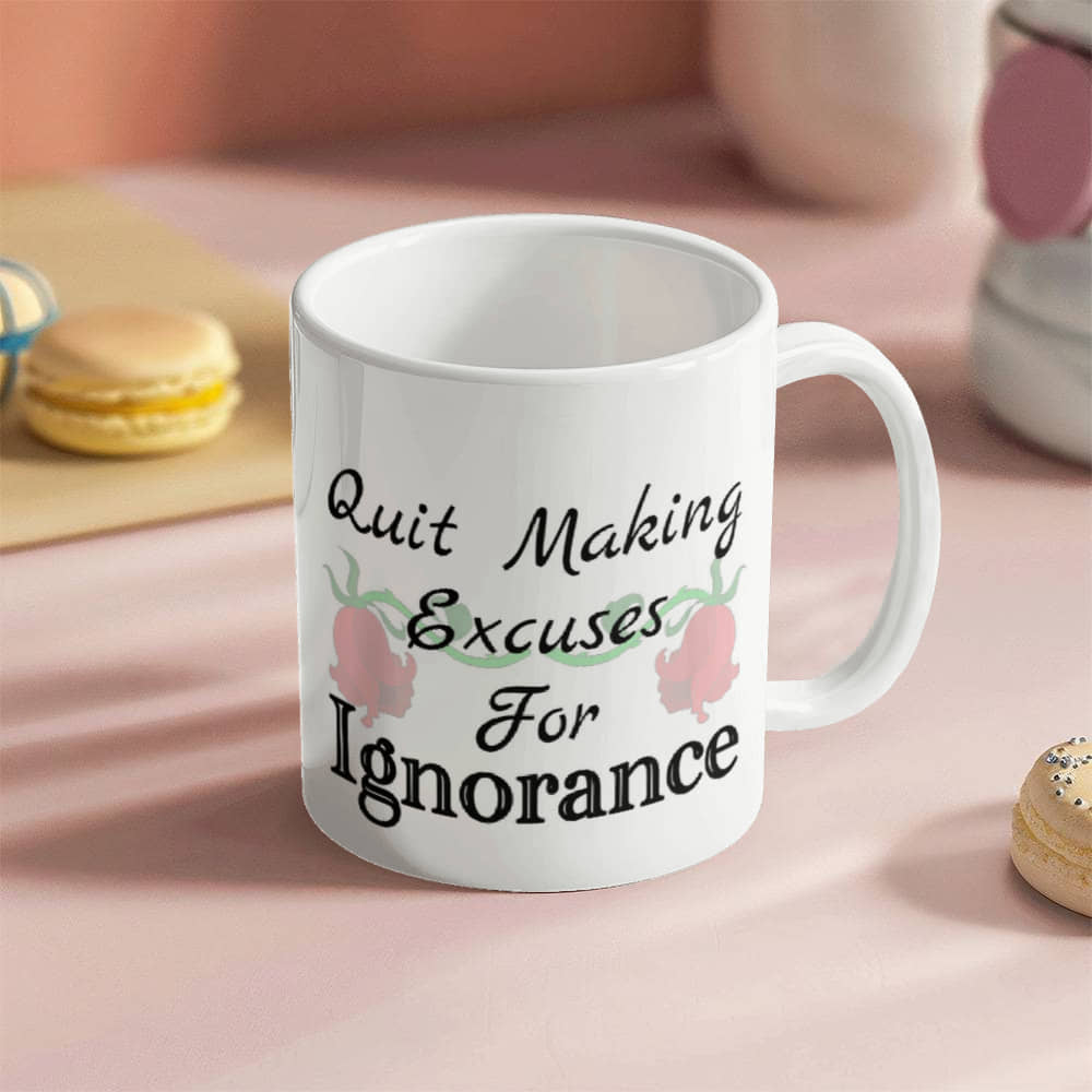 Quit Making Excuses For Ignorance Mug 11 oz.