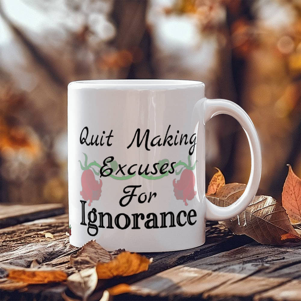 Quit Making Excuses For Ignorance Mug 11 oz.